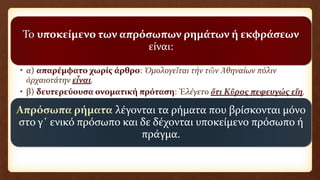 Το υποκείμενο των απρόσωπων ρημάτων ή εκφράσεων
είναι:
λέγονται τα ρήματα που βρίσκονται μόνο
στο γ΄ ενικό πρόσωπο και δε δέχονται υποκείμενο πρόσωπο ή
πράγμα.
 
