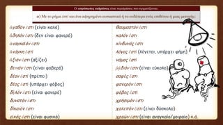 ἀγαθόν ἐστι (είναι καλό) θαυμαστόν ἐστι
ἄδηλόν ἐστι (δεν είναι φανερό) καλόν ἐστι
ἀναγκαῖόν ἐστι κίνδυνός ἐστι
ἀνάγκη ἐστὶ λόγος ἐστὶ (λέγεται, υπάρχει φήμη)
ἄξιόν ἐστι (αξίζει) νόμος ἐστὶ
δεινόν ἐστι (είναι φοβερό) ῥᾴδιόν ἐστι (είναι εύκολο)
δέον ἐστὶ (πρέπει) σαφές ἐστι
δέος ἐστὶ (υπάρχει φόβος) φανερόν ἐστι
δῆλόν ἐστι (είναι φανερό) φόβος ἐστὶ
δυνατόν ἐστι χρήσιμόν ἐστι
δίκαιόν ἐστι χαλεπόν ἐστι (είναι δύσκολο)
εἰκός ἐστι (είναι φυσικό) χρεών ἐστι (είναι αναγκαίο/μοιραίο) κ.ά.
Οι απρόσωπες εκφράσεις είναι περιφράσεις που σχηματίζονται:
α) Με το ρήμα ἐστὶ και ένα αφηρημένο ουσιαστικό ή το ουδέτερο ενός επιθέτου ή μιας μετοχής:
 
