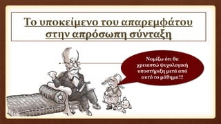 Το υποκείμενο του απαρεμφάτου
στην απρόσωπη σύνταξη
Νομίζω ότι θα
χρειαστώ ψυχολογική
υποστήριξη μετά από
αυτό το μάθημα!!!
 