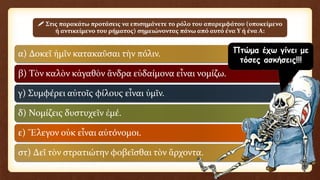 α) Δοκεῖ ἡμῖν κατακαῦσαι τὴν πόλιν.
β) Τὸν καλὸν κἀγαθὸν ἄνδρα εὐδαίμονα εἶναι νομίζω.
γ) Συμφέρει αὐτοῖς φίλους εἶναι ὑμῖν.
δ) Νομίζεις δυστυχεῖν ἐμέ.
ε) Ἔλεγον οὐκ εἶναι αὐτόνομοι.
στ) Δεῖ τὸν στρατιώτην φοβεῖσθαι τὸν ἅρχοντα.
 Στις παρακάτω προτάσεις να επισημάνετε το ρόλο του απαρεμφάτου (υποκείμενο
ή αντικείμενο του ρήματος) σημειώνοντας πάνω από αυτό ένα Υ ή ένα Α:
Πτώμα έχω γίνει με
τόσες ασκήσεις!!!
 