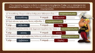 α) Ἀντισθένης ἔλεγεν οὐδένα ἄνθρωπον ἀθάνατον εἶναι. (……………………………………)
Υ ρήμ……………………………………………… Υ απρμφ……………………………………………
β) Χρὴ πάντας ὑμᾶς τοὺς θεοὺς σέβεσθαι. (……………………………………)
Υ ρήμ……………………………………………… Υ απρμφ……………………………………………
γ) Ἐβούλετο μόνος αὐτὸς τοῖς ἄρχουσιν ἀγγέλειν τὴν νίκην. (……………………………………)
Υ ρήμ……………………………………………… Υ απρμφ……………………………………………
δ) Δυνατὸν ἐστὶν ὑμῖν λαβόντας ὅπλα εἰς κίνδυνον ἐμβαίνειν. (……………………………………)
Υ ρήμ……………………………………………… Υ απρμφ……………………………………………
Στις παρακάτω προτάσεις να βρείτε το υποκείμενο του ρήματος (Υ ρήμ.) και το υποκείμενο του
απαρεμφάτου (Υ απρμφ.) και να σημειώσετε στην παρένθεση πού υπάρχει ταυτοπροσωπία και πού
ετεροπροσωπία:
Ἀντισθένης ἄνθρωπον
ετεροπροσωπία
σέβεσθαι ὑμᾶς
ετεροπροσωπία
αὐτός αὐτός
ταυτοπροσωπία
ἐμβαίνειν (ὑμᾶς)
ετεροπροσωπία
 