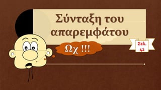 Ωχ τα μαλλιά
μου!
Σύνταξη του
απαρεμφάτου
Σελ.
42
 