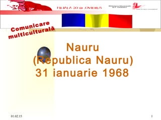 01.02.15 1
Nauru
(Republica Nauru)
31 ianuarie 1968 
Comunicare
multiculturală
 