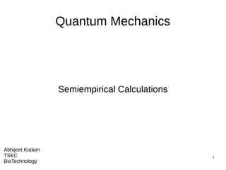 1
Quantum Mechanics
Semiempirical Calculations
Abhijeet Kadam
TSEC
BioTechnology
 