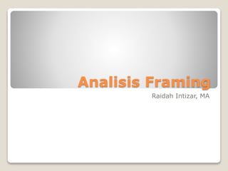 Analisis Framing
Raidah Intizar, MA
 