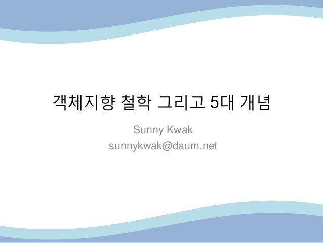 객체지향 철학 그리고 5대 개념
Sunny Kwak
sunnykwak@daum.net
 