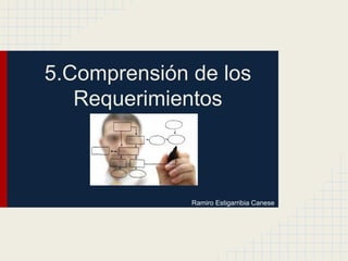 5.Comprensión de los
Requerimientos
Ramiro Estigarribia Canese
 