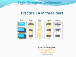 Practice EA in three tiers
by
John Chi-Zong Wu
peaitce@yahoo.com
www.liteea.com
Date 1/30/2015
 
