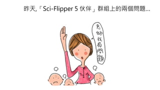 昨天,「Sci-Flipper 5 伙伴」群組上的兩個問題…
 
