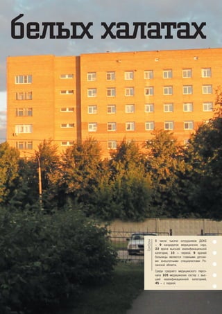 белых халатах
В числе тысячи сотрудников ДОКБ
– 9 кандидатов медицинских наук,
22 врача высшей квалификационной
категории, 10 – первой. 9 врачей
больницы являются главными детски-
ми внештатными специалистами Ря-
занской области.
Среди среднего медицинского персо-
нала 105 медицинских сестер с выс-
шей квалификационной категорией,
45 – с первой.
Цифры
23
 