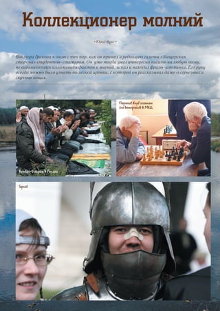 Коллекционер молний
Виктора Гракова я знаю с тех пор, как он пришел в редакцию газеты «Мещерская
сторона» студентом-стажером. Он уже тогда умел интересно писать на любую тему,
не ограничиваясь изложением фактов и мнений, искал и находил фразы-изюминки. Его руку
всегда можно было узнать по легкой иронии, с которой он рассказывал даже о серьезных и
скучных вещах.
• Юрий Фукс •
Партия! Клуб шахмат
для ветеранов в МКЦ
Курбан-Байрам в Рязани
Герой!
38
 