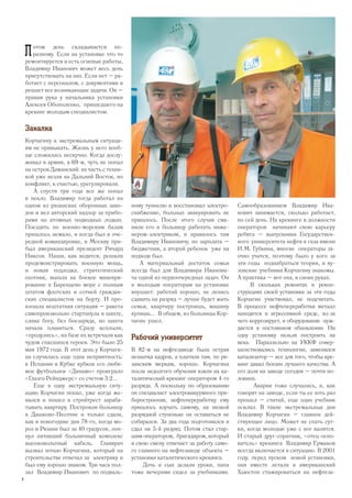 П отом день складывается по-
разному. Если на установке что-то
ремонтируется и есть огневые работы,
Владимир Иванович может весь день
присутствовать на них. Если нет – ра-
ботает с персоналом, с документами и
решает все возникающие задачи. Он –
правая рука у начальника установки
Алексея Обополенко, пришедшего на
крекинг молодым специалистом.
Закалка
Корчагину к экстремальным ситуаци-
ям не привыкать. Жизнь у него вооб-
ще сложилась нескучно. Когда дослу-
живал в армии, в 69-м, чуть не попал
на остров Даманский: их часть с техни-
кой уже везли на Дальний Восток, но
конфликт, к счастью, урегулировали.
А спустя три года все же попал
в пекло. Владимир тогда работал на
одном из рязанских оборонных заво-
дов и вел авторский надзор за прибо-
рами на атомных подводных лодках.
Поездить по военно-морским базам
пришлось немало, и когда был в оче-
редной командировке, в Москву при-
был американский президент Ричард
Никсон. Наши, как водится, решили
продемонстрировать военную мощь,
и новая подлодка, стратегический
охотник, вышла на боевое маневри-
рование в Баренцево море с полным
штатом флотских и сотней граждан-
ских специалистов на борту. И про-
изошла нештатная ситуация – ракета
самопроизвольно стартанула в шахте,
слава богу, без боезаряда, но шахта
начала плавиться. Сразу всплыли,
«продулись», на базе их встречали как
чудом спасшихся героев. Это было 25
мая 1972 года. В этот день у Корчаги-
на случилась еще одна неприятность:
в Испании в Кубке кубков его люби-
мое футбольное «Динамо» проиграло
«Глазго Рейнджерс» со счетом 3:2...
Еще в одну экстремальную ситу-
ацию Корчагин попал, уже когда же-
нился и пошел в стройтрест зараба-
тывать квартиру. Построили больницу
в Дашково-Песочне и только сдали,
как в новогодние дни 78-го, когда мо-
роз в Рязани был за 40 градусов, лоп-
нул питавший больничный комплекс
высоковольтный кабель. Главврач
вызвал ночью Корчагина, который на
строительстве отвечал за электрику и
был ему хорошо знаком. Три часа пол-
зал Владимир Иванович по подваль-
ному туннелю и восстановил электро-
снабжение, больных эвакуировать не
пришлось. После этого случая сма-
нили его в больницу работать инже-
нером-электриком, и нравилось там
Владимиру Ивановичу, но зарплата –
бюджетная, а второй ребенок уже на
подходе был.
А материальный достаток семьи
всегда был для Владимира Иванови-
ча одной из первоочередных задач. Он
и молодым операторам на установке
внушает: работай хорошо, не ленись
сдавать на разряд – лучше будет жить
семья, квартиру построишь, машину
купишь... В общем, из больницы Кор-
чагин ушел.
Рабочий университет
В 82-м на нефтезаводе была острая
нехватка кадров, а платили там, по ря-
занским меркам, хорошо. Корчагина
после недолгого обучения взяли на ка-
талитический крекинг оператором 4-го
разряда. А поскольку по образованию
он специалист электровакуумного при-
боростроения, нефтепереработку ему
пришлось изучать самому, на низкой
разрядной ступеньке он оставаться не
собирался. За два года подготовился и
сдал на 5-й разряд. Потом стал стар-
шим оператором, бригадиром, который
в свою смену отвечает за работу само-
го главного на нефтезаводе объекта –
установки каталитического крекинга.
Дочь и сын делали уроки, папа
тоже вечерами сидел за учебниками.
Самообразованием Владимир Ива-
нович занимается, сколько работает,
по сей день. На крекинге в должности
операторов начинают свою карьеру
ребята – выпускники Государствен-
ного университета нефти и газа имени
И.М. Губкина, многие операторы за-
очно учатся, поэтому было у кого за
эти годы поднабраться теории, и ву-
зовские учебники Корчагину знакомы.
А практика – вот она, в своих руках.
В скольких ремонтах и рекон-
струкциях своей установки за эти годы
Корчагин участвовал, не подсчитать.
В процессе нефтепереработки металл
находится в агрессивной среде, из-за
чего коррозирует, и оборудование нуж-
дается в постоянном обновлении. Ни
одну установку нельзя построить на
века. Параллельно на УККФ совер-
шенствовались технологии, заменялся
катализатор – все для того, чтобы кре-
кинг давал бензин лучшего качества. А
его доля на заводе сегодня – почти по-
ловина.
Аварии тоже случались, и, как
говорят на заводе, если ты ее хоть раз
прошел – считай, еще один учебник
осилил. В такие экстремальные дни
Владимир Корчагин – главное дей-
ствующее лицо. Может не спать сут-
ки, когда молодые уже с ног валятся.
И старый друг-соратник, «отец-осно-
ватель» крекинга Владимир Ермаков
всегда включается в ситуацию. В 2001
году, перед пуском новой установки,
они вместе летали в американский
Хьюстон стажироваться на нефтеза-
4
 