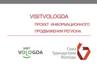 VISITVOLOGDA
ПРОЕКТ ИНФОРМАЦИОННОГО
ПРОДВИЖЕНИЯ РЕГИОНА
 