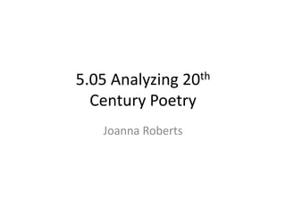 5.05 Analyzing 20th
Century Poetry
Joanna Roberts
 