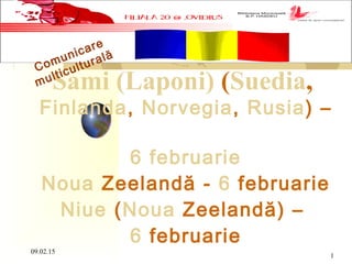 09.02.15
1
Sami (Laponi) (Suedia,
Finlanda, Norvegia, Rusia) –
6 februarie
Noua Zeelandă - 6 februarie
Niue (Noua Zeelandă) –
6 februarie
Comunicare
multiculturală
 