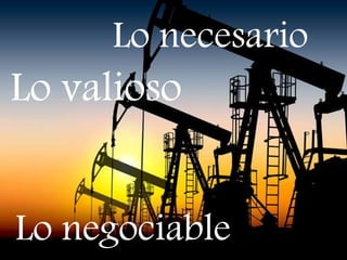 Lo valioso
Lo necesario
Lo negociable
 
