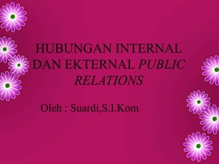 HUBUNGAN INTERNAL
DAN EKTERNAL PUBLIC
RELATIONS
Oleh : Suardi,S.I.Kom
 