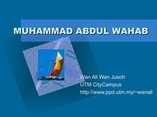 MUHAMMAD ABDUL WAHABMUHAMMAD ABDUL WAHAB
Wan Ali Wan Jusoh
UTM CityCampus
http://www.ppd.utm.my/~wanali
 