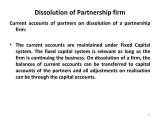 Dissolution of Partnership firm
Current accounts of partners on dissolution of a partnership
firm:
• The current accounts ...