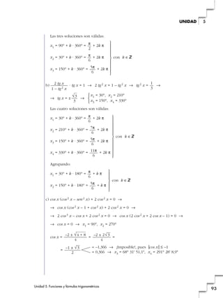 Las tres soluciones son válidas:
x1 = 90° + k · 360° = + 2k π
x2 = 30° + k · 360° = + 2k π
x3 = 150° + k · 360° = + 2k π
b) · tg x = 1 8 2 tg2 x = 1 – tg2 x 8 tg2 x = 8
8 tg x = ± 8
Las cuatro soluciones son válidas:
x1 = 30° + k · 360° = + 2k π
x2 = 210° + k · 360° = + 2k π
x3 = 150° + k · 360° = + 2k π
x4 = 330° + k · 360° = + 2k π
Agrupando:
x1 = 30° + k · 180° = + k π
x2 = 150° + k · 180° = + k π
c) cos x (cos2 x – sen2 x) + 2 cos2 x = 0 8
8 cos x (cos2 x – 1 + cos2 x) + 2 cos2 x = 0 8
8 2 cos3 x – cos x + 2 cos2 x = 0 8 cos x (2 cos2 x + 2 cos x – 1) = 0 8
8 cos x = 0 8 x1 = 90°, x2 = 270°
cos x = = =
=
≈ –1,366 8 ¡Imposible!, pues |cos x | ≤ –1
≈ 0,366 8 x3 = 68° 31' 51,1, x4 = 291° 28' 8,9
–1 ± √
—
3
2
–2 ± 2√
—
3
4
–2 ± √4 + 8
4
5π
6
π
6
11π
6
5π
6
7π
6
π
6
x1 = 30°, x2 = 210°
x3 = 150°, x4 = 330°
°
¢
£
√3
3
1
3
2 tg x
1 – tg2 x
5π
6
π
6
π
2
Unidad 5. Funciones y fórmulas trigonométricas
93
5UNIDAD
°
§
§
§
§
¢
§
§
§
§
£
con k éZ
°
§
§
§
§
§
¢
§
§
§
§
§
£
con k éZ
°
§
§
¢
§
§
£
con k éZ
 