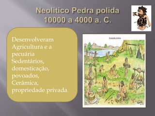Desenvolveram
Agricultura e a
pecuária
Sedentários,
domesticação,
povoados,
Cerâmica,
propriedade privada.
 