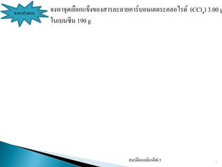 สมบัติคอลลิเกตีฟ-5 7
จงหาคาตอบ จงหาจุดเยือกแข็งของสารละลายคาร์บอนเตตระคลอไรด์ (CCl4) 3.00 g
ในเบนซีน 190 g
 