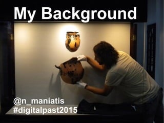 My Background
@n_maniatis
#digitalpast2015
 