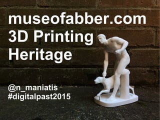 museofabber.com
3D Printing
Heritage
@n_maniatis
#digitalpast2015
 