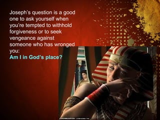 Joseph’s question is a good
one to ask yourself when
you’re tempted to withhold
forgiveness or to seek
vengeance against
someone who has wronged
you:
Am I in God’s place?
 