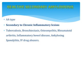  AA type
 Secondary to Chronic Inflammatory lesion:
 Tuberculosis, Bronchiectasis, Osteomyelitis, Rheumatoid
arthritis, Inflammatory bowel disease, Ankylosing
Spondylitis, IV drug abusers.
 