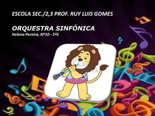 ESCOLA SEC./2,3 PROF. RUY LUIS GOMES
ORQUESTRA SINFÓNICA
Helena Pereira, Nº10 - 5ºE
 
