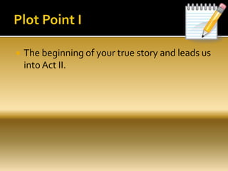  The beginning of your true story and leads us
into Act II.
 