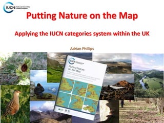 Putting Nature on the Map
Applying the IUCN categories system within the UK
Adrian Phillips
 