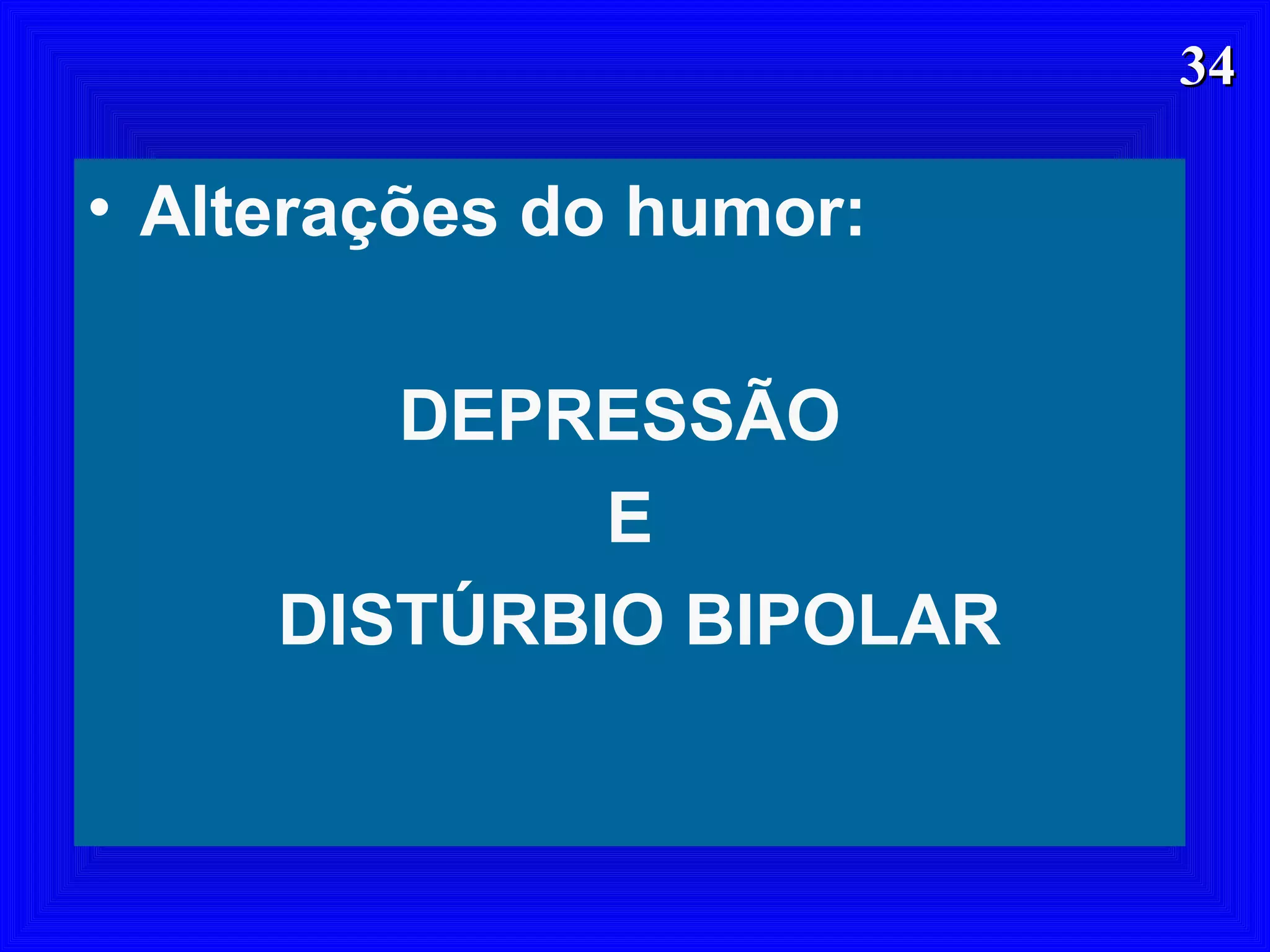 3434
• Alterações do humor:
DEPRESSÃO
E
DISTÚRBIO BIPOLAR
 