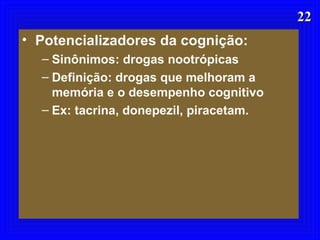 2222
• Potencializadores da cognição:
– Sinônimos: drogas nootrópicas
– Definição: drogas que melhoram a
memória e o desempenho cognitivo
– Ex: tacrina, donepezil, piracetam.
 