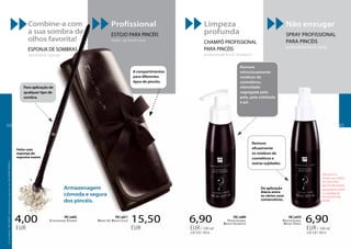 Combine-a com
a sua sombra de
olhos favorita!
ESPONJA DE SOMBRAS
eyeshadow sponge
Profissional
ESTOJO PARA PINCÉIS
make-up brush case
Limpeza
profunda
CHAMPÔ PROFISSIONAL
PARA PINCÉIS
professional brush shampoo
Não enxugar
SPRAY PROFISSIONAL
PARA PINCÉIS
professional brush spray
6,90
6,90 EUR/100ml
EUR/ 100 ml
6,90
6,90 EUR/100ml
EUR/ 100 ml
Professional
Brush Shampoo
FM | w009
Professional
Brush Spray
FM | w010
4,00
EUR
15,50
EUR
Eyeshadow Sponge
FM | w003
Make-Up Brush Case
FM | w011
Feito com
esponja de
espuma suave.
De aplicação
diária entre
os vários usos
consecutivos.
Remove
eficazmente
os resíduos de
cosméticos e
outras sujidades.
Para aplicação de
qualquer tipo de
sombra.
8 compartimentos
para diferentes
tipos de pincéis.
Remove
minuciosamente
resíduos de
cosméticos,
oleosidade
segregada pela
pele, pele esfoliada
e pó.
Armazenagem
cómoda e segura
dos pincéis.
Para secar os
pincéis, use o ROLO
DE TOALHITAS
MULTIFUNCIONAIS,
que pode encontrar
no catálogo de
FM GROUP FOR
HOME.
OsprodutosFMGROUPsãoprodutosoriginaisdaFMGROUPWORLD
6564
 