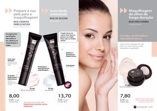 TOPTOP
1010
Prepare a sua
pele para a
maquilhagem!
Base cremosa
embelezadora
beauty cream primer
13,70
91,33EUR/100ml
EUR/ 15 ml
8,00
53,33EUR/100ml
EUR/ 15 ml
7,80
195,00EUR/100g
EUR/ 4 g
Consiga a profundeza e
intensidade da cor.
Beauty Cream Primer
FM | fb02
Silicone Base
FM | nb01
Eyeshadow Base
FM | cb02
Está à procura do primer ideal?
Experimente uma das nossas
propostas!
Maquilhagem
de olhos de
longa-duração
Base para sombra
eyeshadow base
Suavidade
aveludada
BASE DE SILICONE
silicone base
Apto para todos os tipos de sombras.
A oferta de sombras de olhos pode ser
encontrada nas páginas 28-33.
Graças à base a aplicação será mais
fácil. A cor nude uniformiza a pele,
disfarçando as imperfeições.
A pele torna-se
suave visto que os
poros e as rugas
finas não se notam
tanto!
Os pigmentos
perolizados
dão brilho à
tez, disfarça as
imperfeições e
rugas.
Prolongue a
duração da sua
maquilhagem.
O bisabolol
alivia e acalma.
Matifica e
garante um
aspeto fresco.
A cor rosa
delicada
dá vitalidade à pele
e reduz os sinais de
fadiga.
Os ácidos
Hydromanil® e
hialurónicos
hidratam
profundamente,
reafirmam e suavizam a
sua pele.
®
OsprodutosFMGROUPsãoprodutosoriginaisdaFMGROUPWORLD
98
 