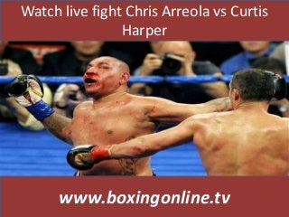 Watch live fight Chris Arreola vs Curtis
Harper
www.boxingonline.tv
 