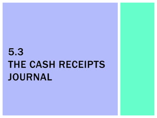 5.3
THE CASH RECEIPTS
JOURNAL
 