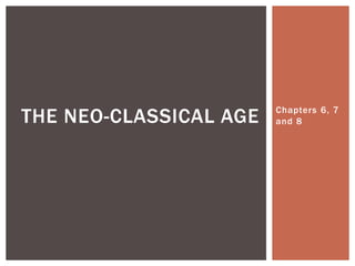 Chapters 6, 7
and 8THE NEO-CLASSICAL AGE
 