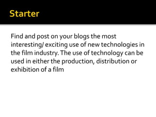 Find and post on your blogs the most
interesting/ exciting use of new technologies in
the film industry.The use of technology can be
used in either the production, distribution or
exhibition of a film
 