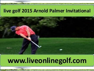 live golf 2015 Arnold Palmer Invitational
www.liveonlinegolf.com
 
