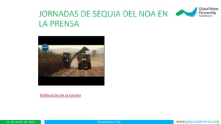 Presentation Title www.gwpsudamerica.org11 de marzo de 2015
JORNADAS DE SEQUIA DEL NOA EN
LA PRENSA
Publicación de la Gaceta
 