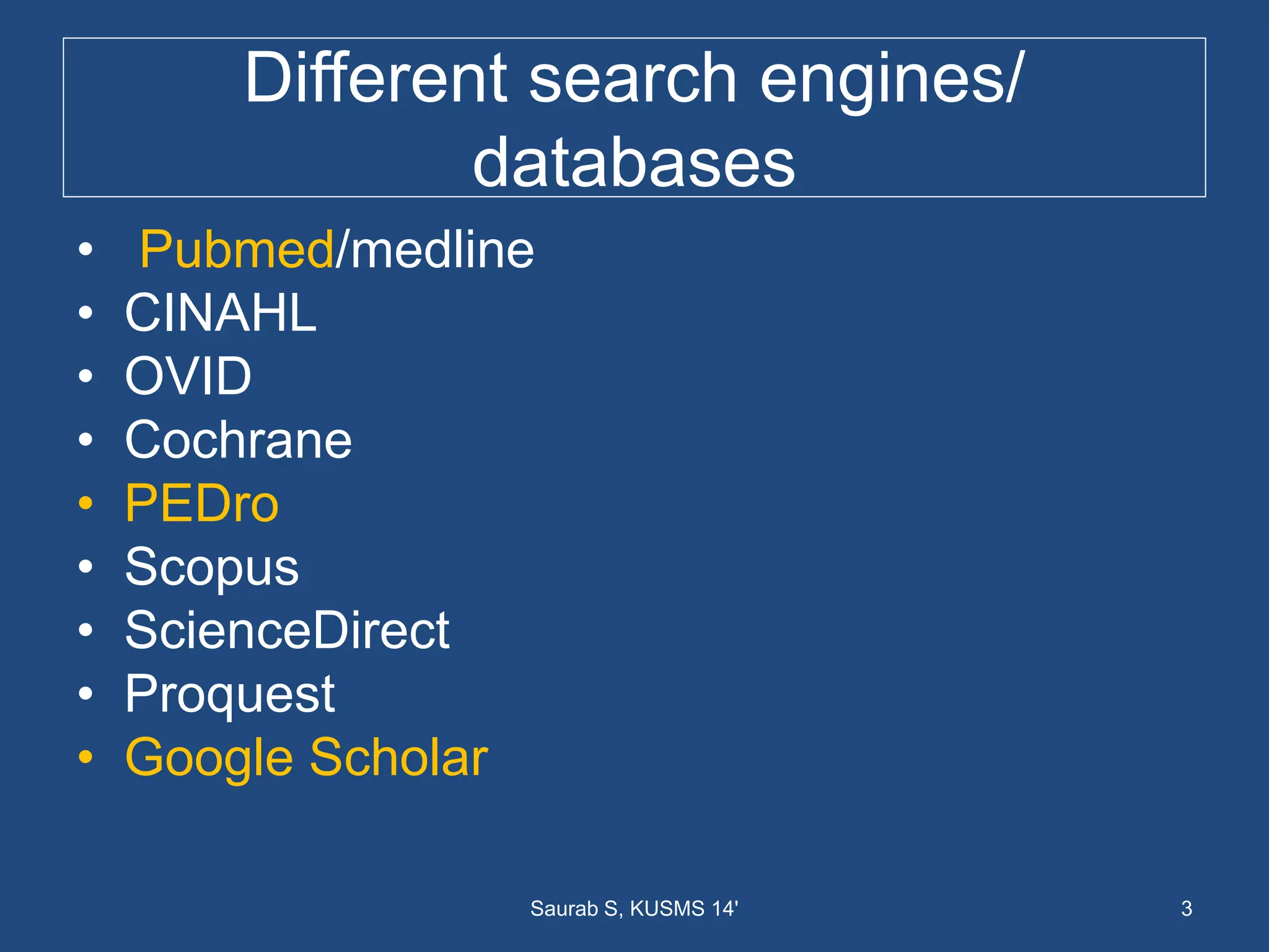 Different search engines/
databases
• Pubmed/medline
• CINAHL
• OVID
• Cochrane
• PEDro
• Scopus
• ScienceDirect
• Proquest
• Google Scholar
3Saurab S, KUSMS 14'
 