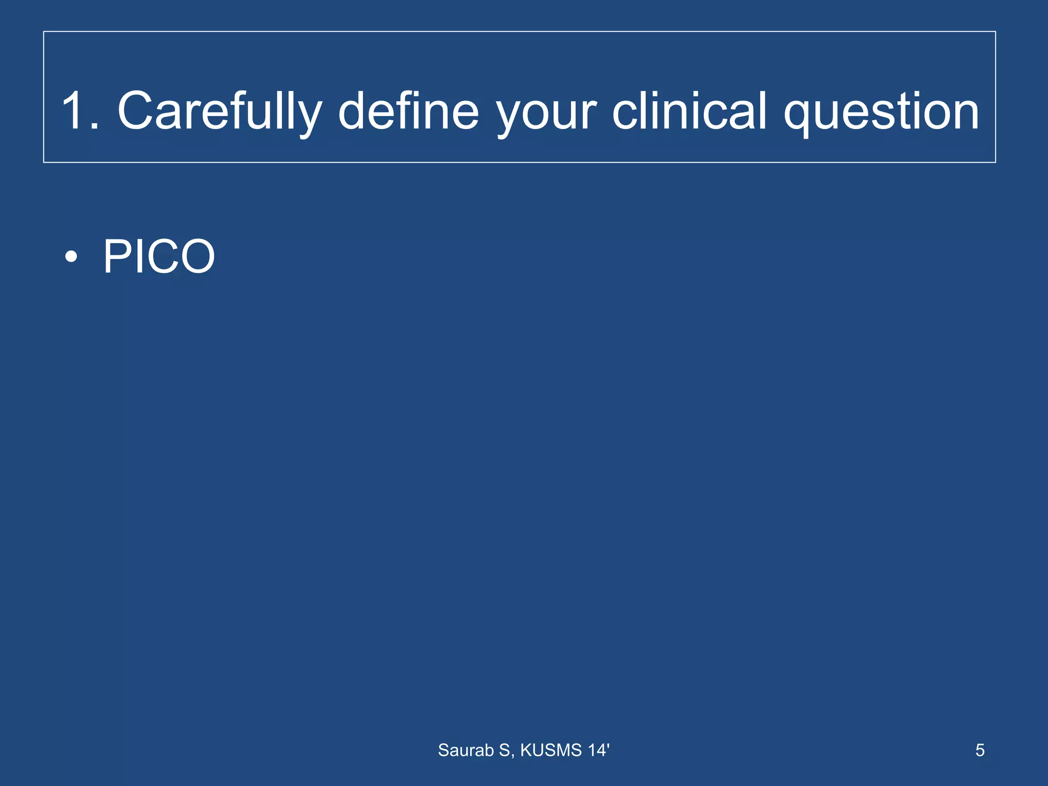 1. Carefully define your clinical question
• PICO
5Saurab S, KUSMS 14'
 