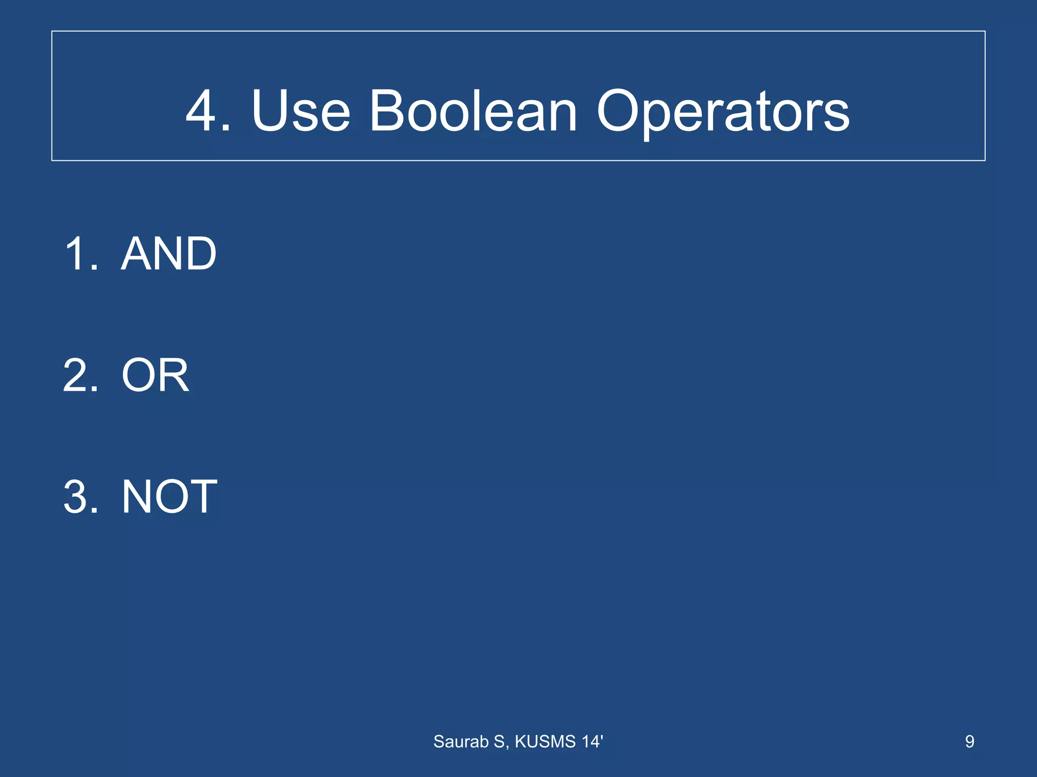 4. Use Boolean Operators
1. AND
2. OR
3. NOT
9Saurab S, KUSMS 14'
 