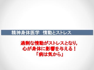 精神身体医学 情動とストレス
過剰な情動がストレスとなり，
心が身体に影響を与える！
「病は気から」
 