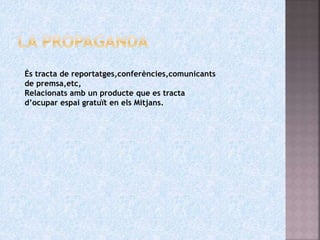És tracta de reportatges,conferències,comunicants
de premsa,etc,
Relacionats amb un producte que es tracta
d’ocupar espai gratuït en els Mitjans.
 