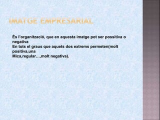 És l’organització, que en aquesta imatge pot ser possitiva o
negativa
En tots el graus que aquets dos extrems permeten(molt
positiva,una
Mica,regular…,molt negativa).
 