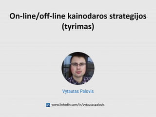 On-line/off-line kainodaros strategijos
(tyrimas)
www.linkedin.com/in/vytautaspalovis
 
